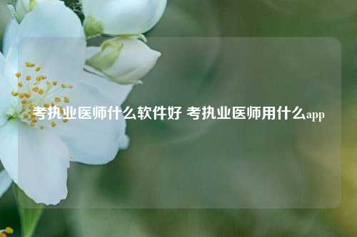 考执业医师什么软件好 考执业医师用什么app