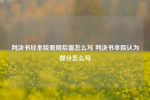 判决书经本院查明后面怎么写 判决书本院认为部分怎么写