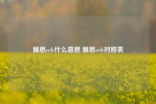 雅思cefr什么意思 雅思cefr对照表