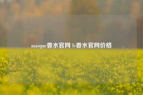 masque香水官网 lv香水官网价格