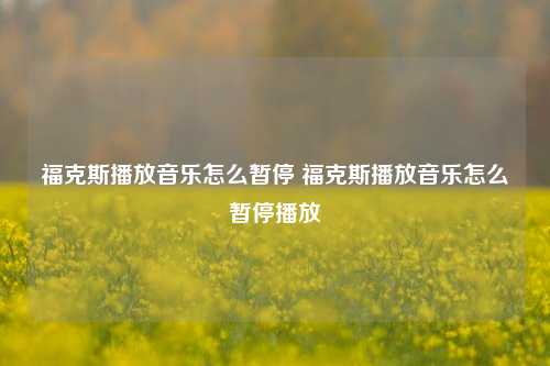 福克斯播放音乐怎么暂停 福克斯播放音乐怎么暂停播放