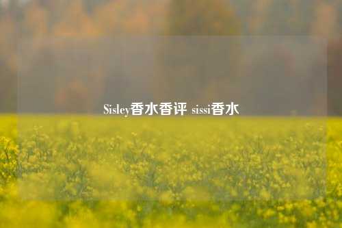 Sisley香水香评 sissi香水