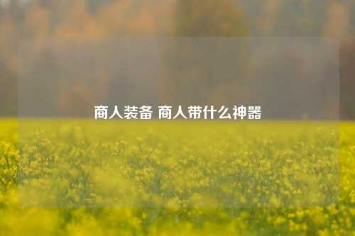 商人装备 商人带什么神器