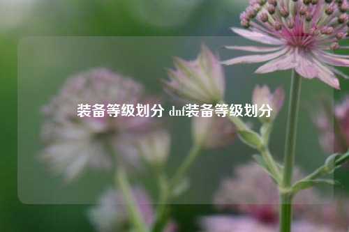 装备等级划分 dnf装备等级划分