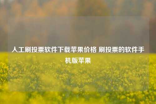 人工刷投票软件下载苹果价格 刷投票的软件手机版苹果