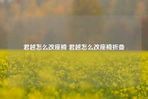 君越怎么改座椅 君越怎么改座椅折叠