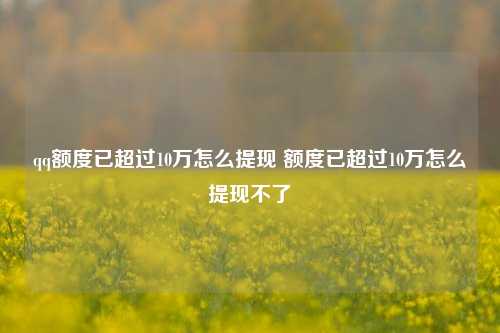 qq额度已超过10万怎么提现 额度已超过10万怎么提现不了