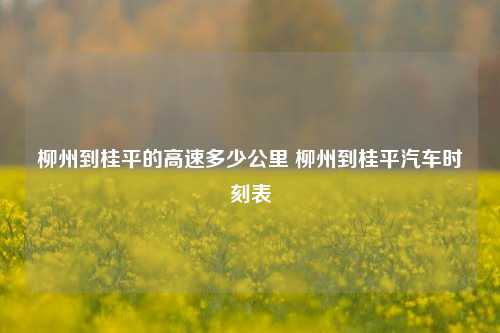 柳州到桂平的高速多少公里 柳州到桂平汽车时刻表