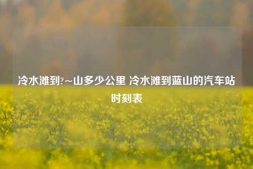 冷水滩到?~山多少公里 冷水滩到蓝山的汽车站时刻表