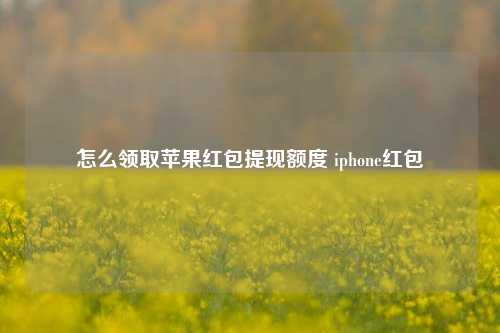 怎么领取苹果红包提现额度 iphone红包