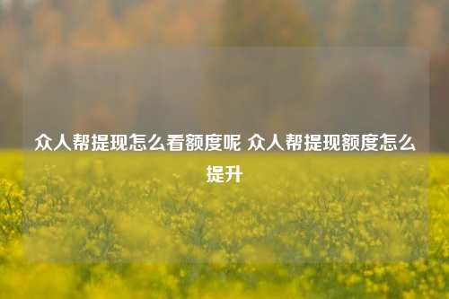 众人帮提现怎么看额度呢 众人帮提现额度怎么提升