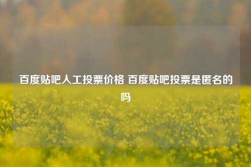 百度贴吧人工投票价格 百度贴吧投票是匿名的吗