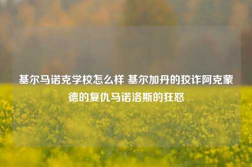 基尔马诺克学校怎么样 基尔加丹的狡诈阿克蒙德的复仇马诺洛斯的狂怒