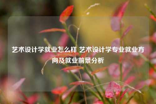 艺术设计学就业怎么样 艺术设计学专业就业方向及就业前景分析