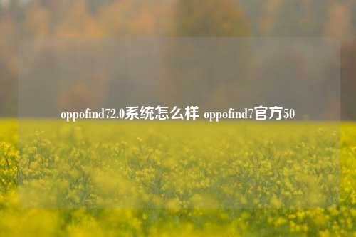 oppofind72.0系统怎么样 oppofind7官方50