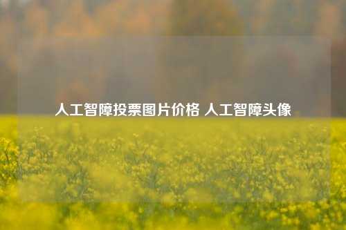 人工智障投票图片价格 人工智障头像