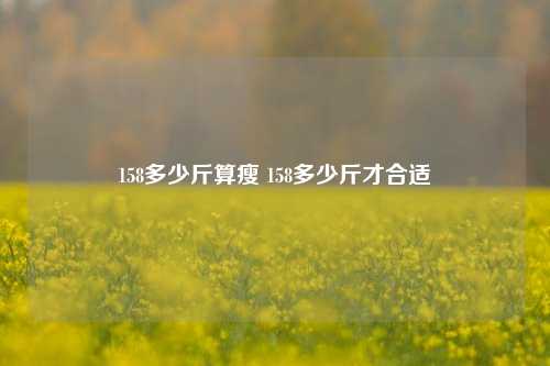 158多少斤算瘦 158多少斤才合适