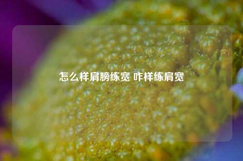 怎么样肩膀练宽 咋样练肩宽