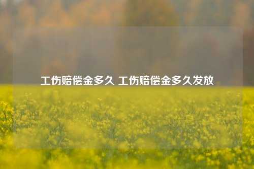 工伤赔偿金多久 工伤赔偿金多久发放