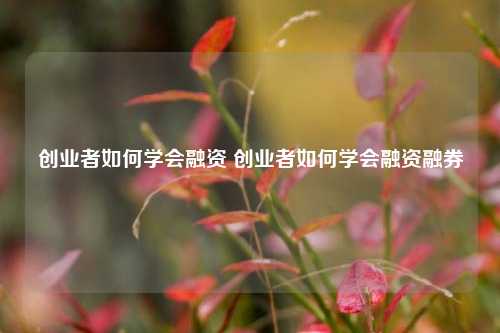 创业者如何学会融资 创业者如何学会融资融券