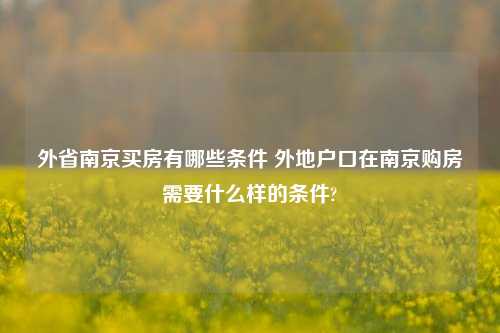 外省南京买房有哪些条件 外地户口在南京购房需要什么样的条件?