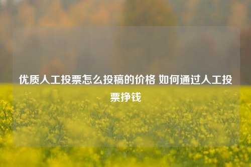 优质人工投票怎么投稿的价格 如何通过人工投票挣钱