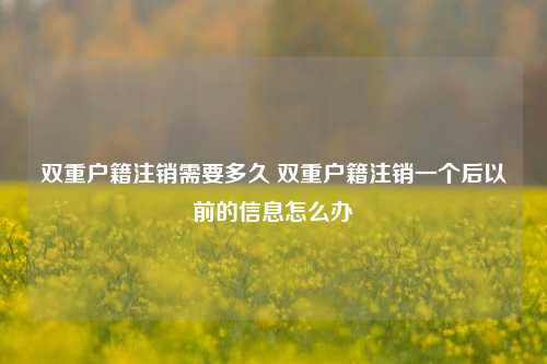 双重户籍注销需要多久 双重户籍注销一个后以前的信息怎么办